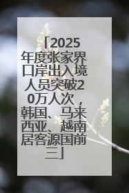 2025年度张家界口岸出入境人员突破20万人次，韩国、马来西亚、越南居客源国前三