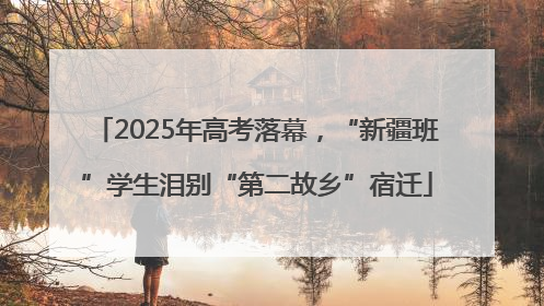 2025年高考落幕，“新疆班”学生泪别“第二故乡”宿迁