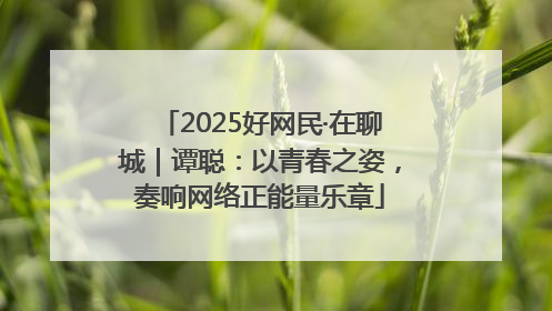 2025好网民·在聊城｜谭聪：以青春之姿，奏响网络正能量乐章