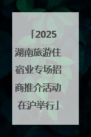 2025湖南旅游住宿业专场招商推介活动在沪举行