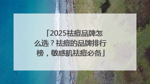 2025祛痘品牌怎么选？祛痘的品牌排行榜，敏感肌祛痘必备