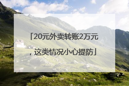 20元外卖转账2万元，这类情况小心提防