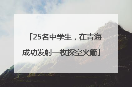 25名中学生，在青海成功发射一枚探空火箭