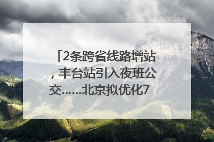 2条跨省线路增站，丰台站引入夜班公交……北京拟优化7条公交线！
