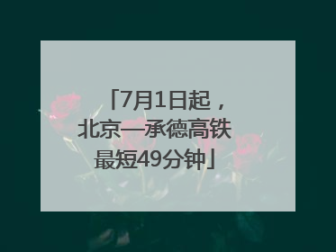 7月1日起，北京—承德高铁最短49分钟