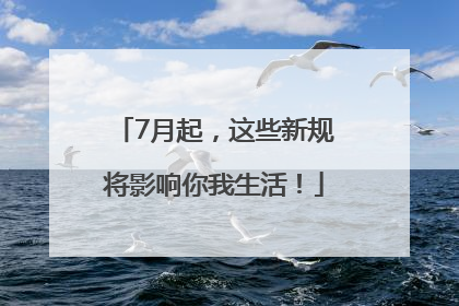 7月起，这些新规将影响你我生活！
