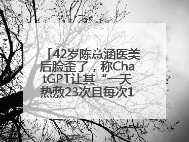42岁陈意涵医美后脸歪了，称ChatGPT让其“一天热敷23次且每次1015分钟”