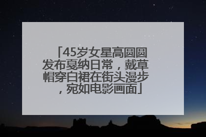 45岁女星高圆圆发布戛纳日常，戴草帽穿白裙在街头漫步，宛如电影画面