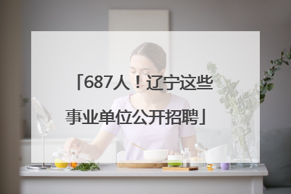 687人！辽宁这些事业单位公开招聘