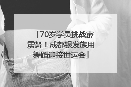 70岁学员挑战霹雳舞！成都银发族用舞蹈迎接世运会