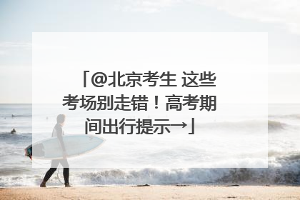 @北京考生 这些考场别走错！高考期间出行提示→