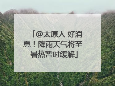@太原人 好消息！降雨天气将至 暑热暂时缓解
