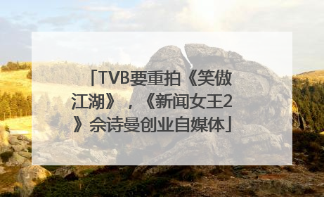 TVB要重拍《笑傲江湖》，《新闻女王2》佘诗曼创业自媒体