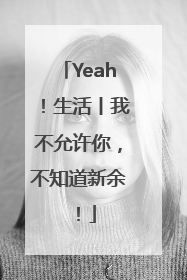 Yeah！生活丨我不允许你，不知道新余！
